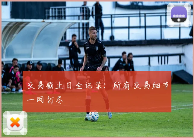 交易截止日全记录：所有交易细节一网打尽