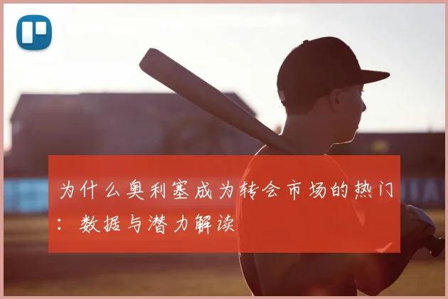为什么奥利塞成为转会市场的热门:数据与潜力解读